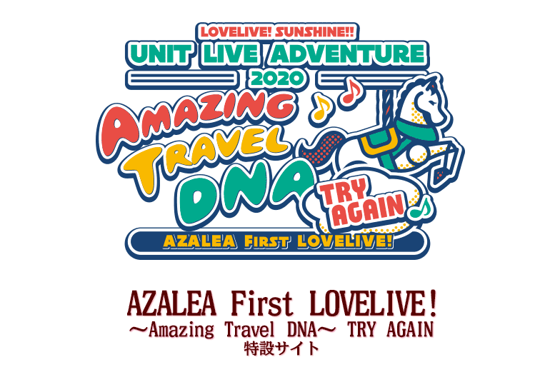 LOVELIVE! SUNSHINE!! UNIT LIVE ADVENTURE 2020
AZALEA First LOVELIVE! ～Amazing Travel DNA～ TRY AGAIN
特設サイト